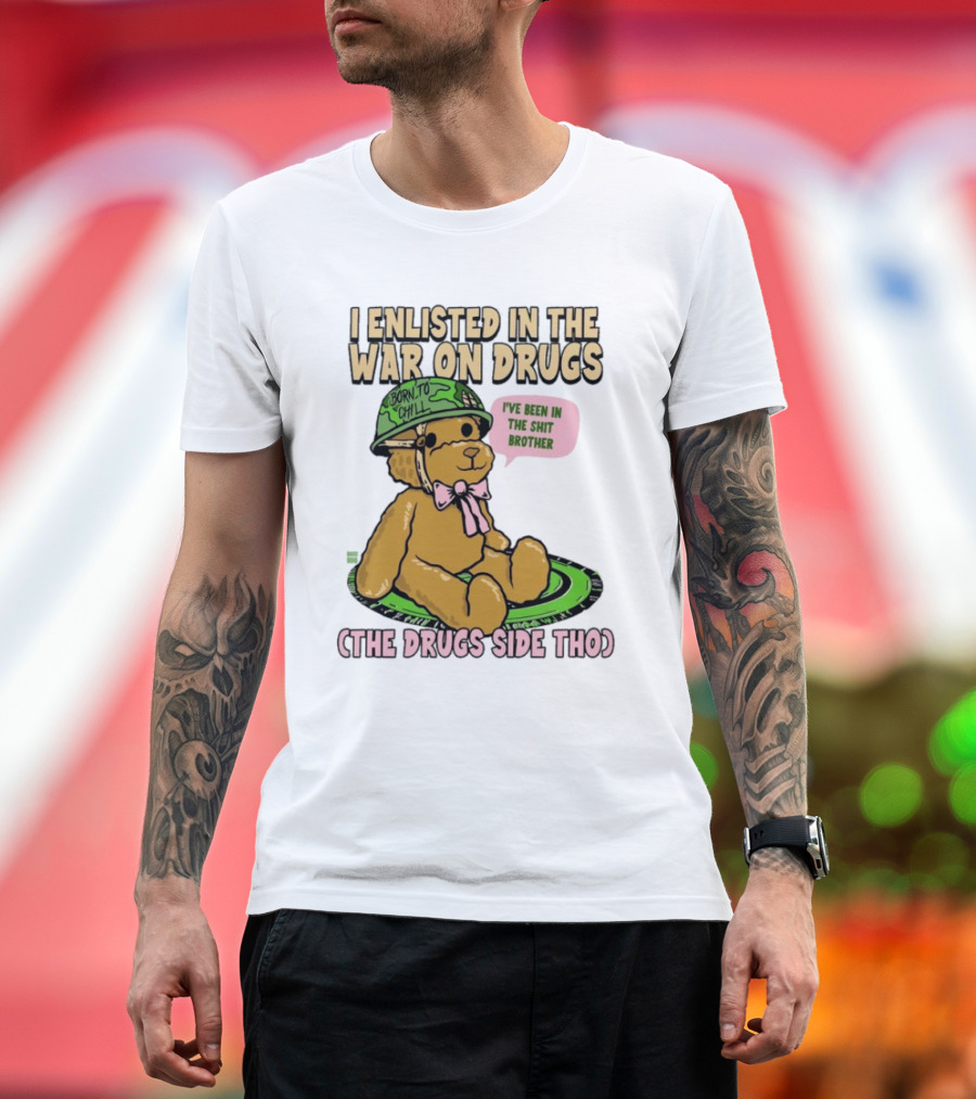 I Enlisted In The War On Drugs Born To Chill Bear The Drugs Side Tho I've Been In The Shit Brother T-Shirt