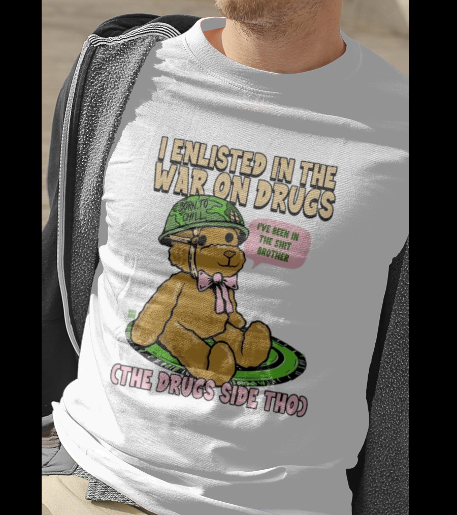 I Enlisted In The War On Drugs Born To Chill Bear The Drugs Side Tho I've Been In The Shit Brother T-Shirt