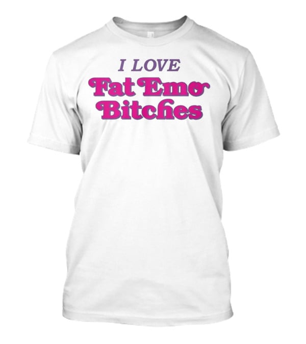 I Love Fat Emo Bitches T-Shirt
