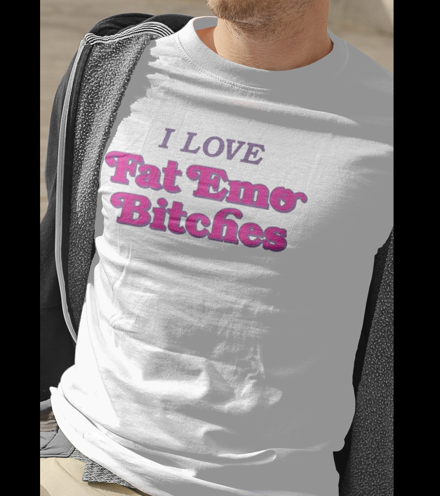 I Love Fat Emo Bitches T-Shirt