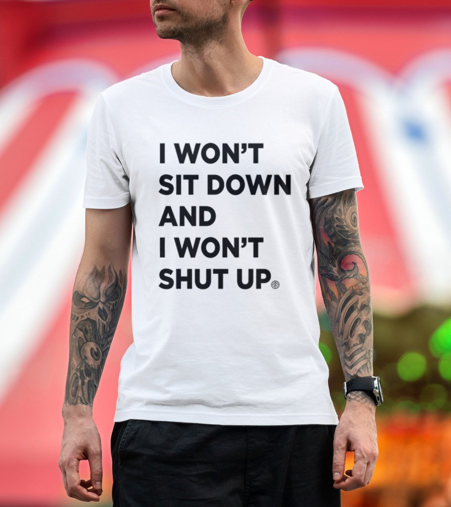 I Won't Sit Down And I Won't Shut Up Political Resistance Text T-Shirt