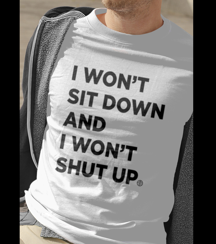 I Won't Sit Down And I Won't Shut Up Political Resistance Text T-Shirt