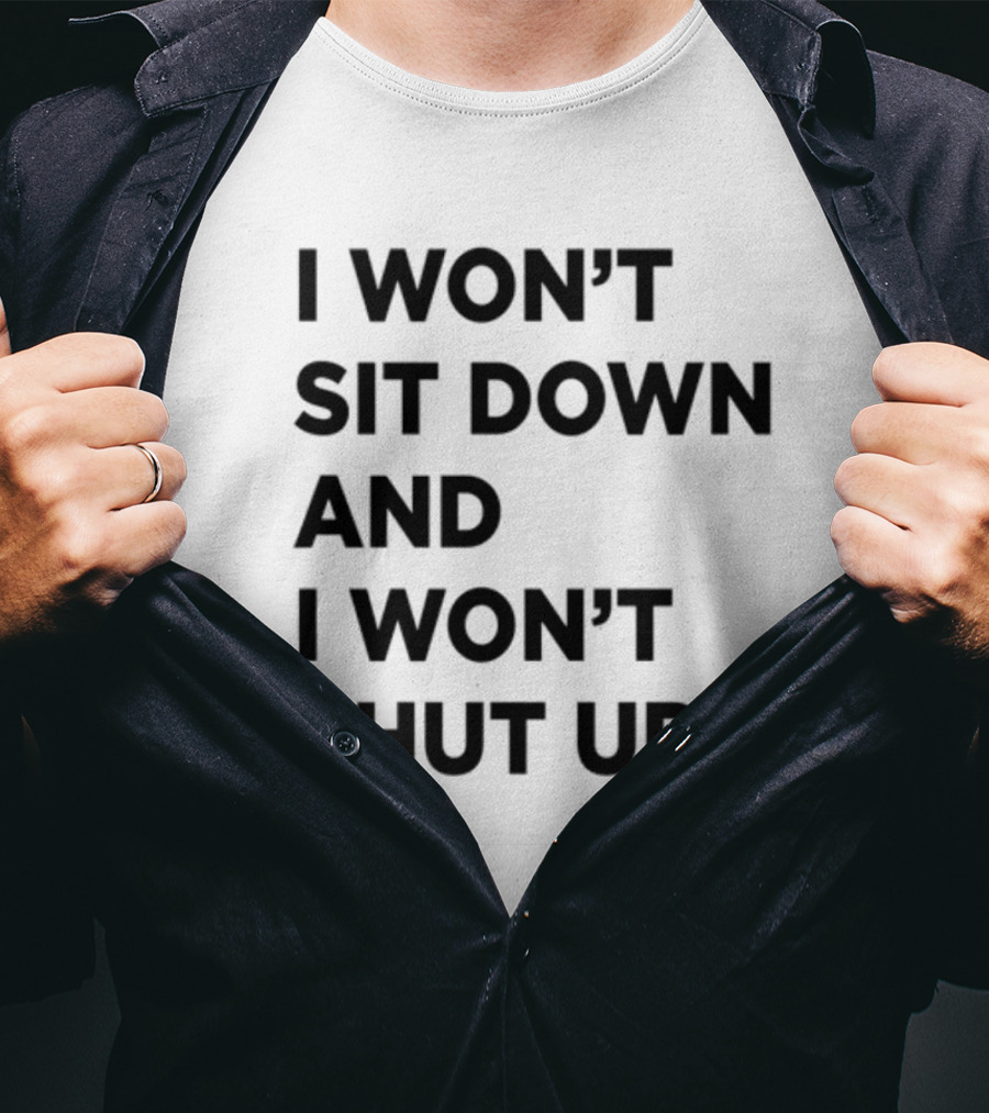 I Won't Sit Down And I Won't Shut Up Political Resistance Text T-Shirt