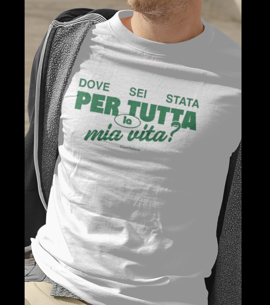 Dove Sei Stata Per Tutta La Mia Vita Scritta Italiana T-Shirt
