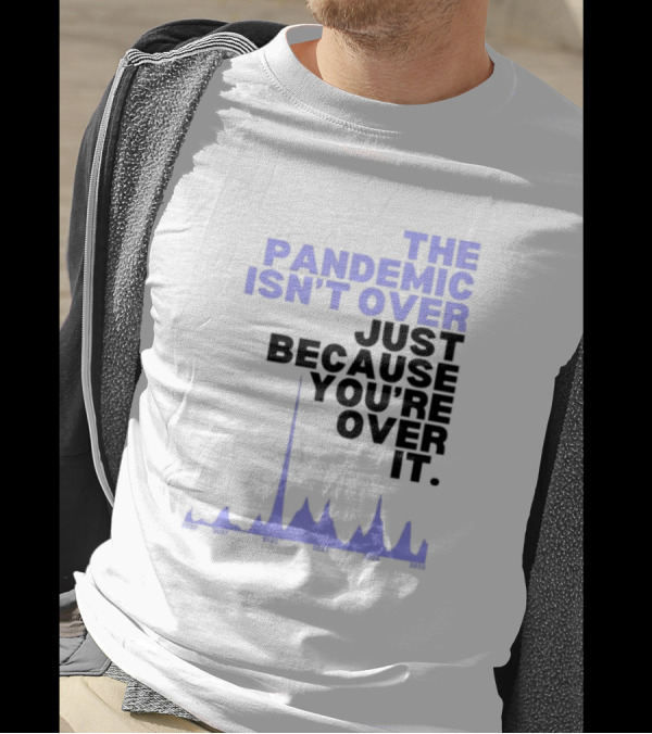 The Pandemic Isn't Over Just Because You're Over It Bold Statement Text With Graph Elements T-Shirt