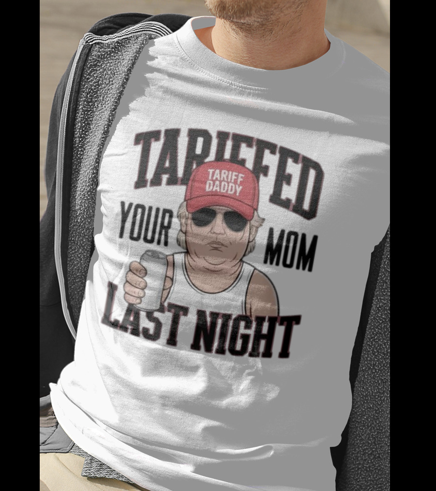 Tarriffed Your Mom Tariff Daddy Last Night T-Shirt