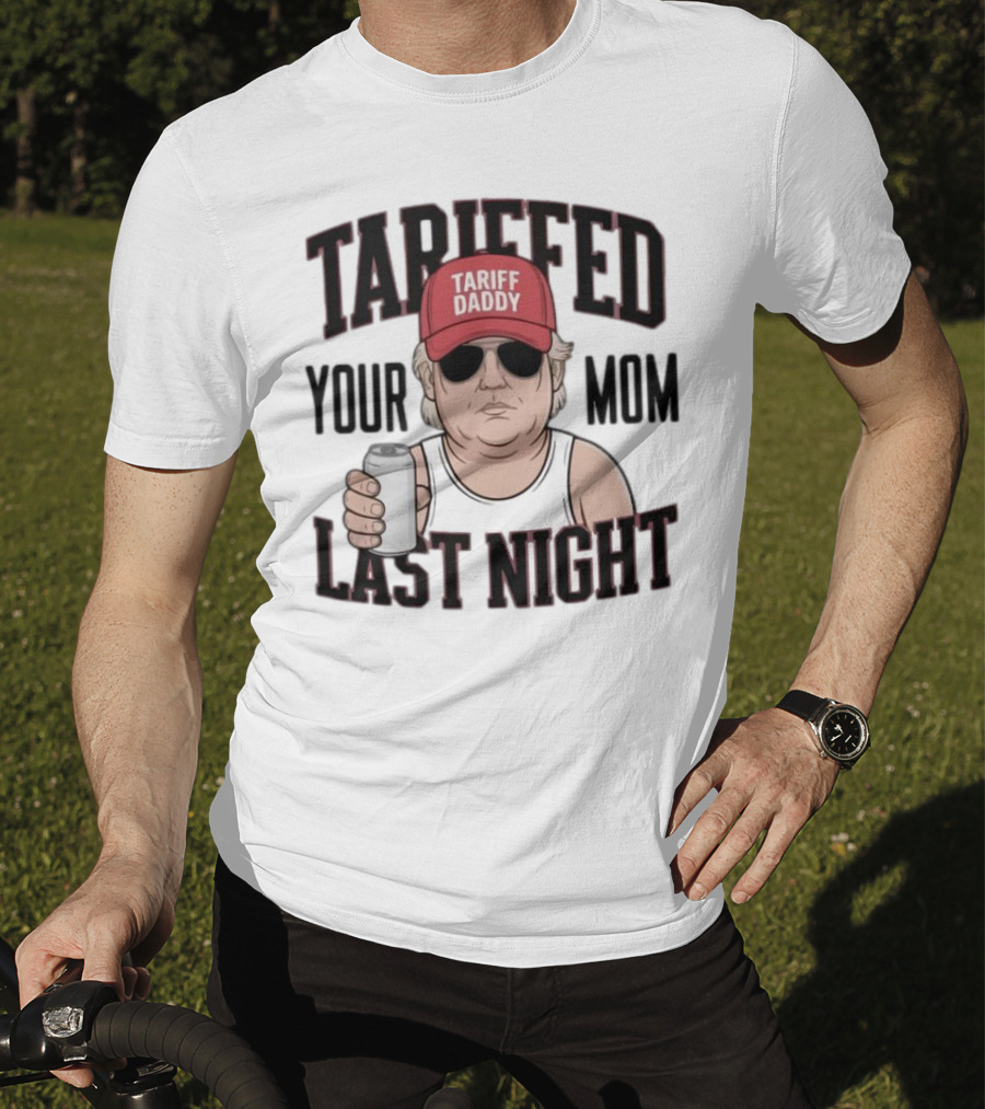 Tarriffed Your Mom Tariff Daddy Last Night T-Shirt