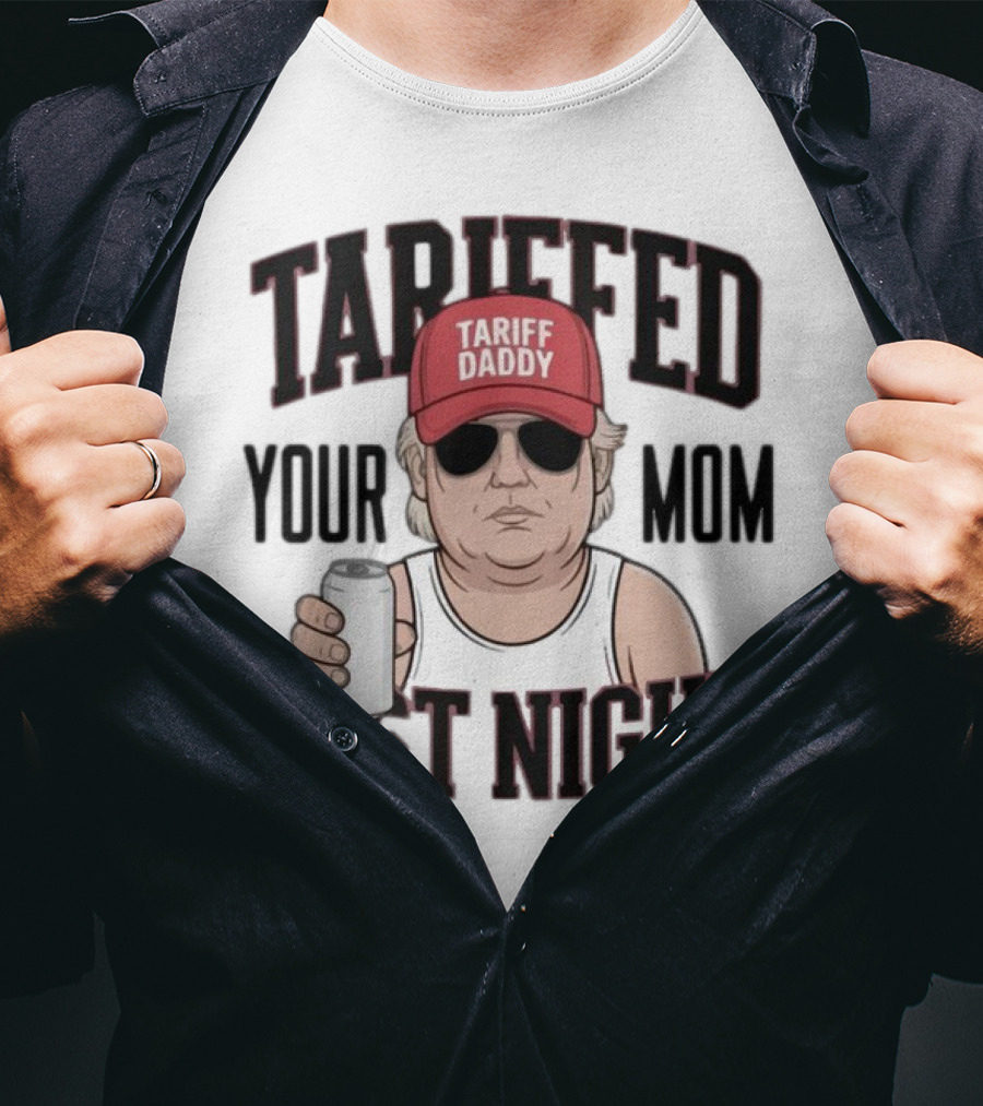 Tarriffed Your Mom Tariff Daddy Last Night T-Shirt