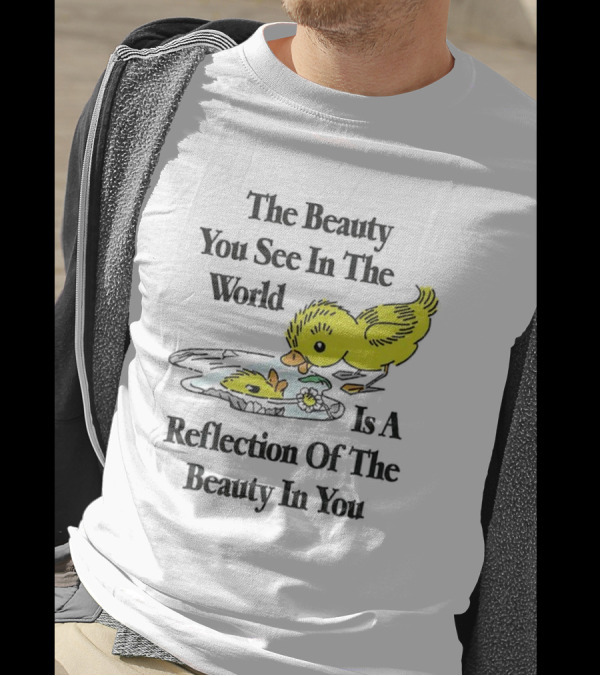 The You See In The World Is A Reflection Of The Beauty In You T-Shirt