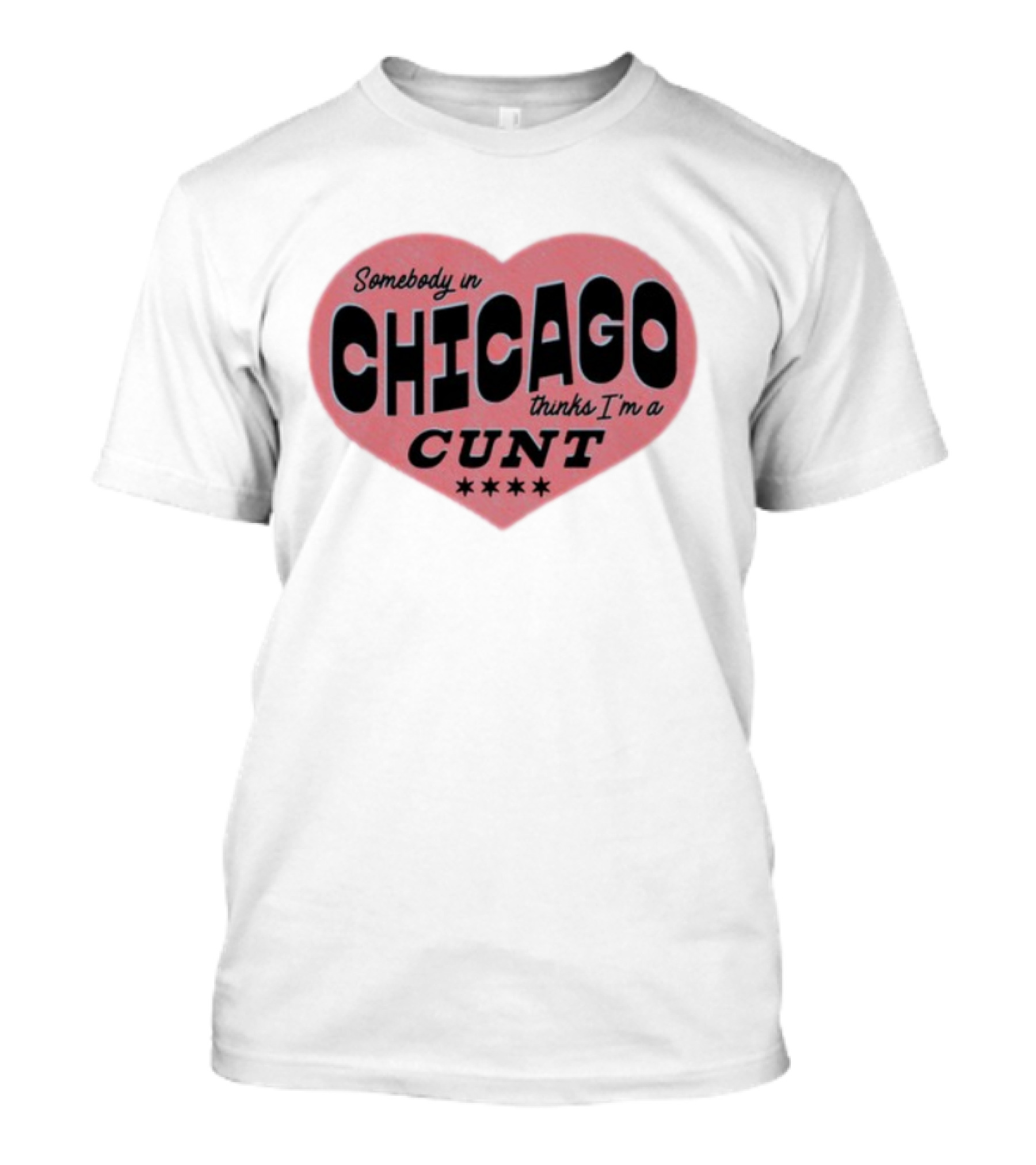 Somebody In Chicago Thinks I'm A Cunt Heart Shape Four Stars T-Shirt