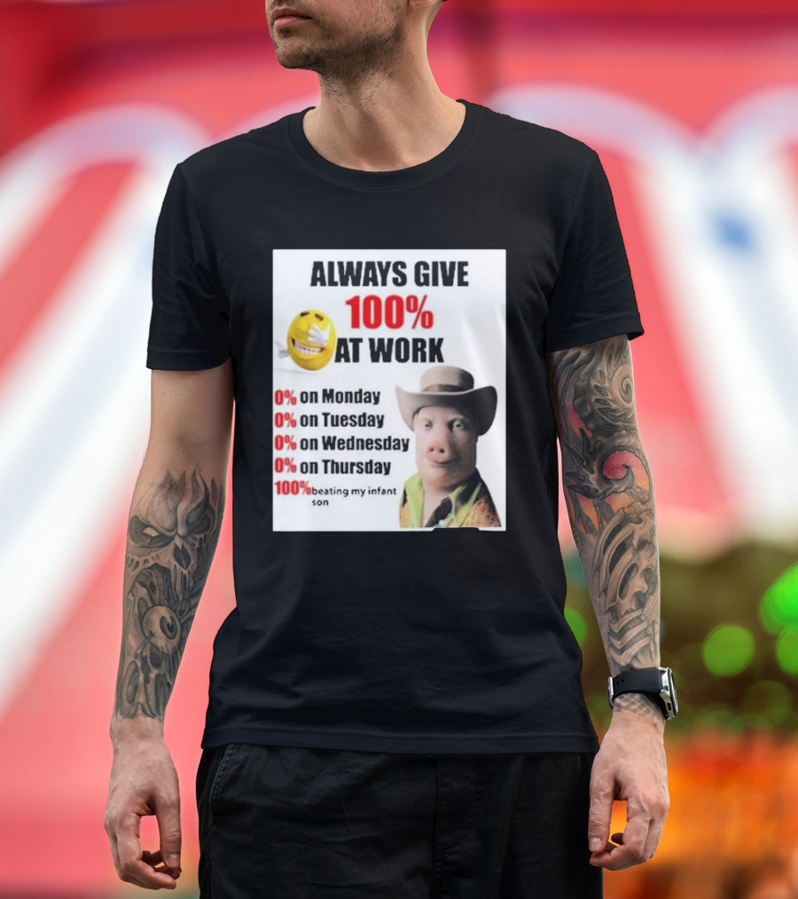 Always Give 100% at Work 0% on Monday Tuesday Wednesday Thursday 100% Beating My Infant Son T-Shirt