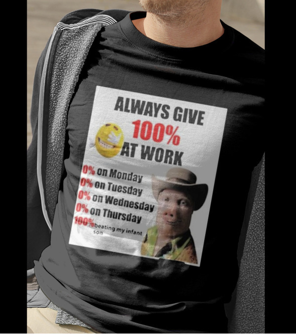 Always Give 100% At Work 0% On Monday Tuesday Wednesday Thursday 100% Beating My Infant Son T-Shirt