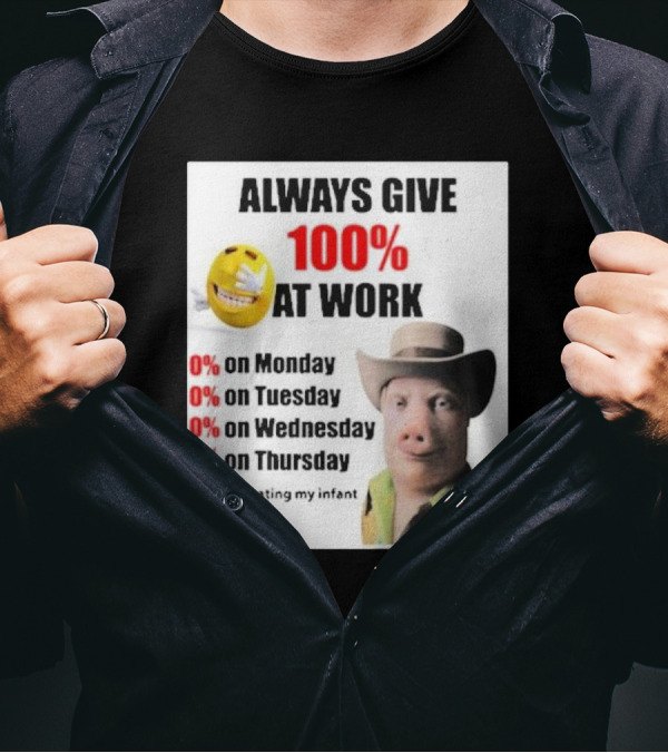 Always Give 100% At Work 0% On Monday Tuesday Wednesday Thursday 100% Beating My Infant Son T-Shirt