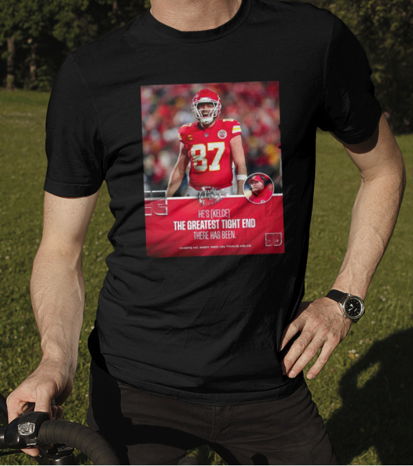 Kansas City Chiefs He's Kelce 87 The Greatest Tight End There Has Been Chiefs HC Andy Reid On Travis Kelce T-Shirt