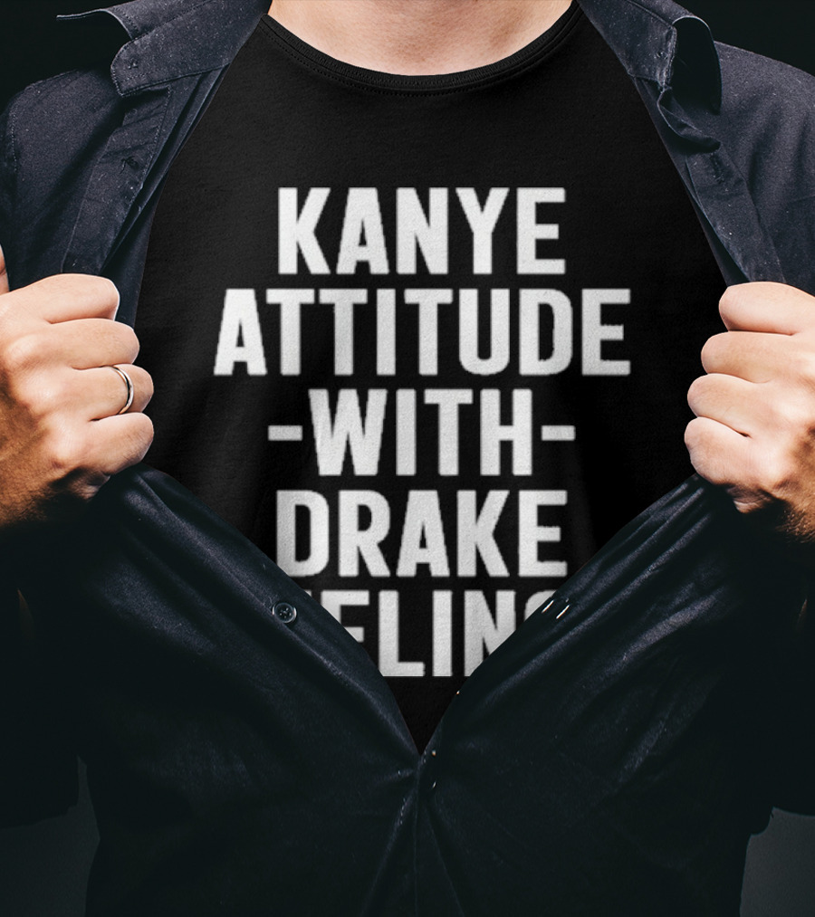 Kanye Attitude With Drake Feelings T-Shirt