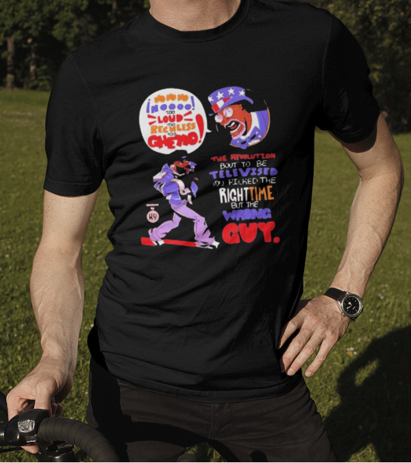 Too Loud Too Reckless Too Ghetto The Revolution Bout To Be Televised Right Time Wrong Guy T-Shirt