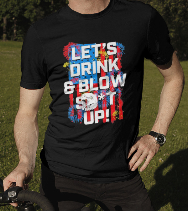 Let's Drink And Blow Sh*t Up 4th Of July Fireworks Eagle Celebration T-Shirt