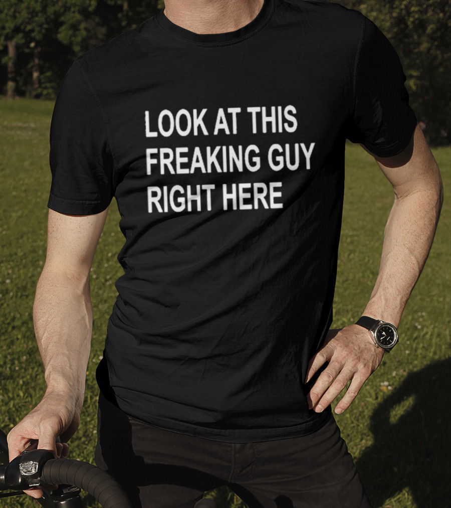 Look At This Freaking Guy Right Here T-Shirt