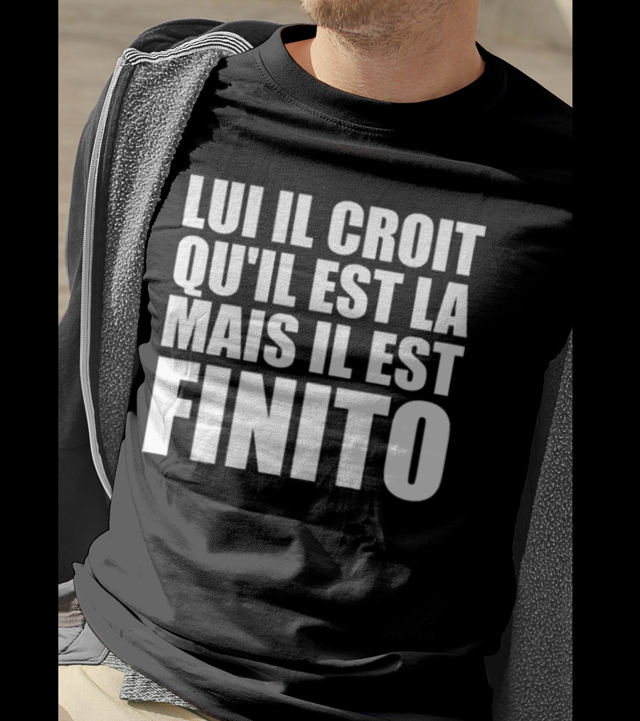 Lui Il Croit Qu’Il Est La Mais Il Est Finito Bold Statement Text T-Shirt