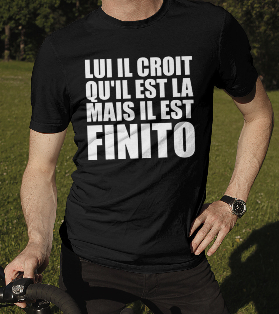 Lui Il Croit Qu’Il Est La Mais Il Est Finito Bold Statement Text T-Shirt
