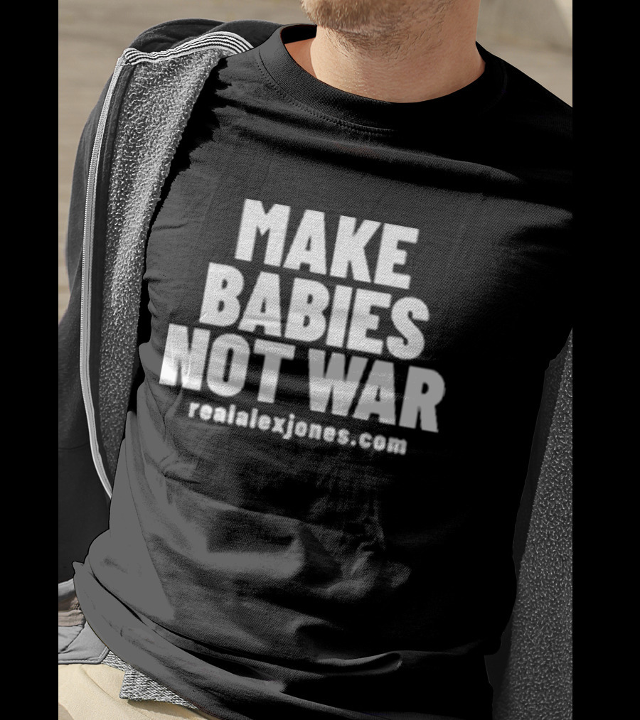Make Babies Not War Realalexjones.com T-Shirt