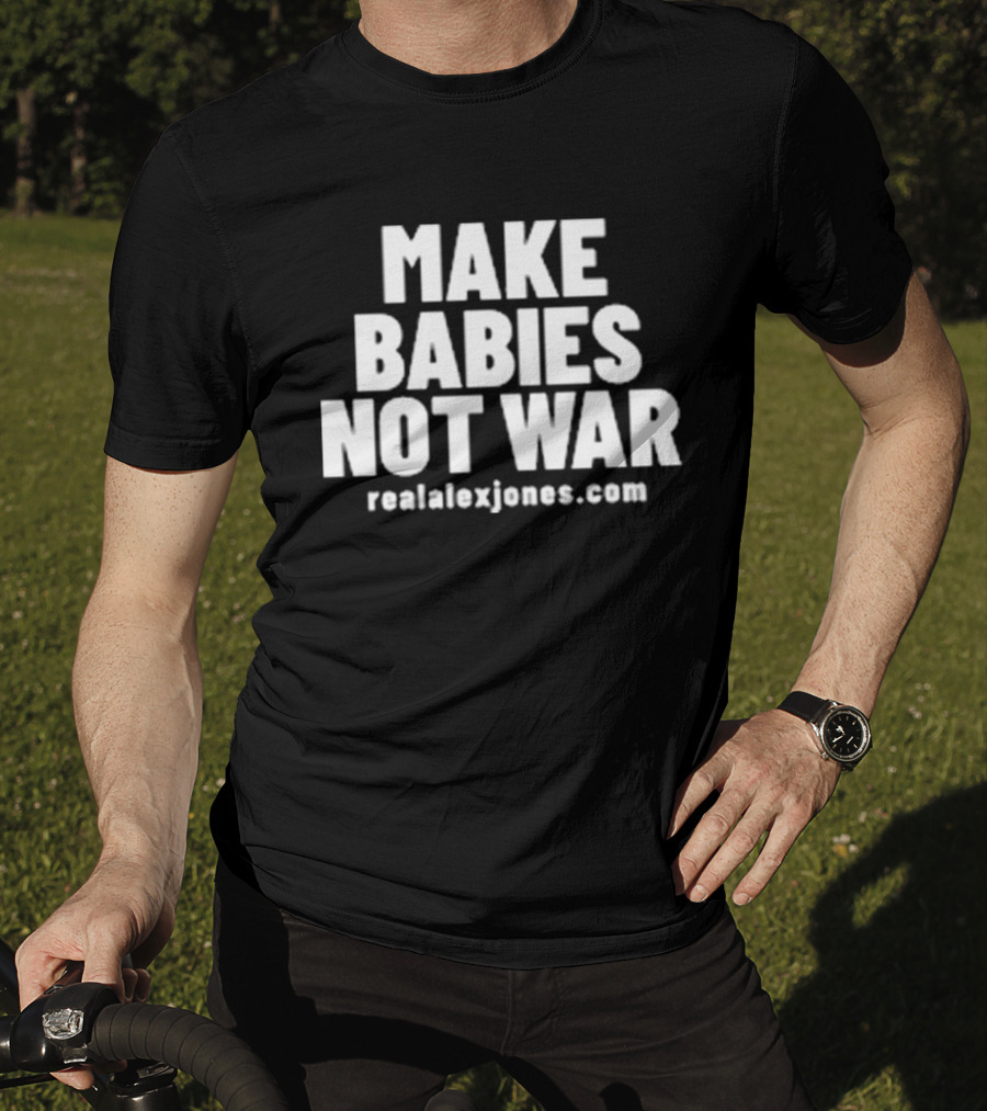 Make Babies Not War Realalexjones.com T-Shirt
