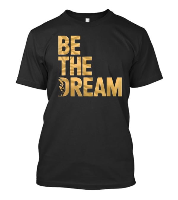 Be The Dream MLK Day I Have A Dream Martin Luther King Day T-Shirt