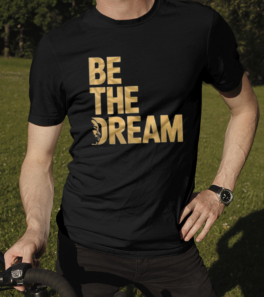 Be The Dream MLK Day I Have A Dream Martin Luther King Day T-Shirt
