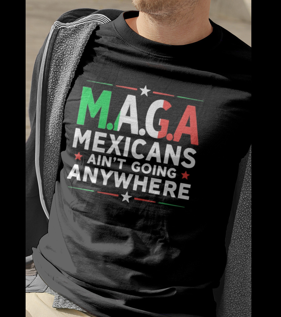 M.A.G.A Mexicans Ain’t Going Anywhere Political Humor T-Shirt