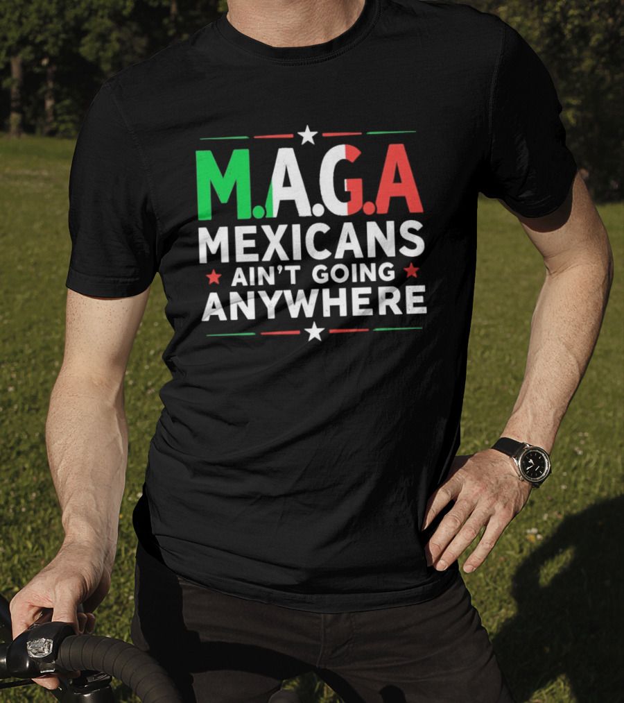 M.A.G.A Mexicans Ain’t Going Anywhere Political Humor T-Shirt
