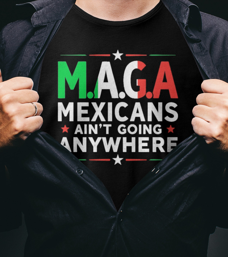 M.A.G.A Mexicans Ain’t Going Anywhere Political Humor T-Shirt