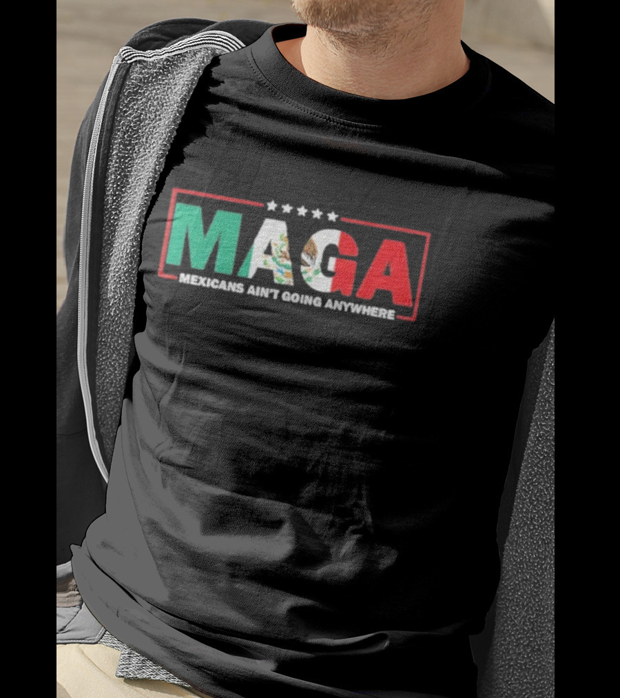 MAGA Mexicans Ain’t Going Anywhere Mexican Flag Colors T-Shirt