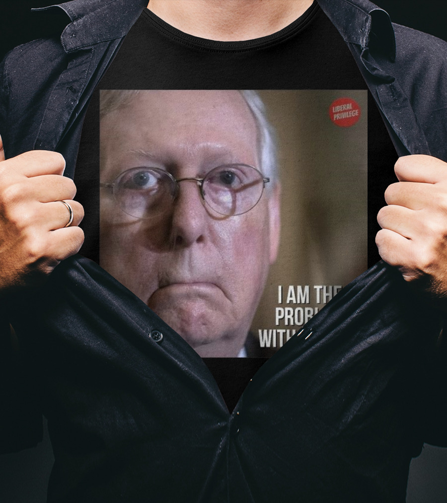 Mitch McConnell Liberal Privilege I Am The Problem With The GOP T-Shirt