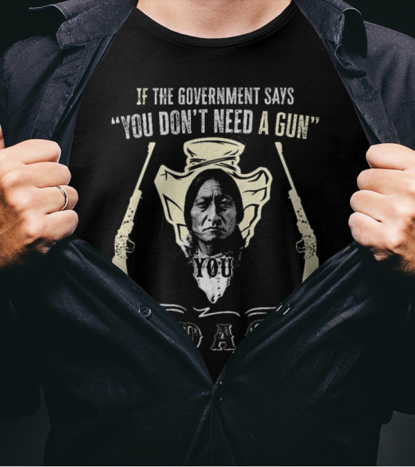 Native American If The Government Says You Don’t Need A Gun You Need A Gun Two Revolvers T-Shirt