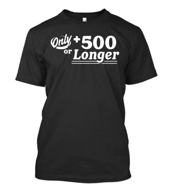 Only +500 Or Longer Subtle Distinctive Statement T-Shirt