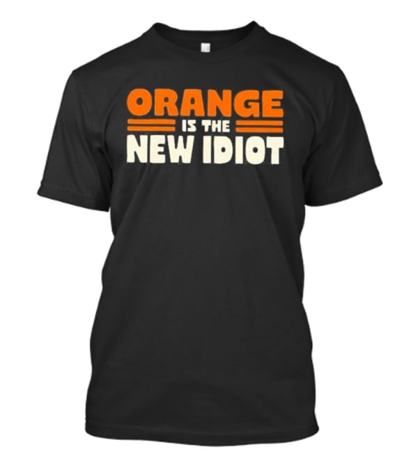 Orange Is The New Idiot T-Shirt