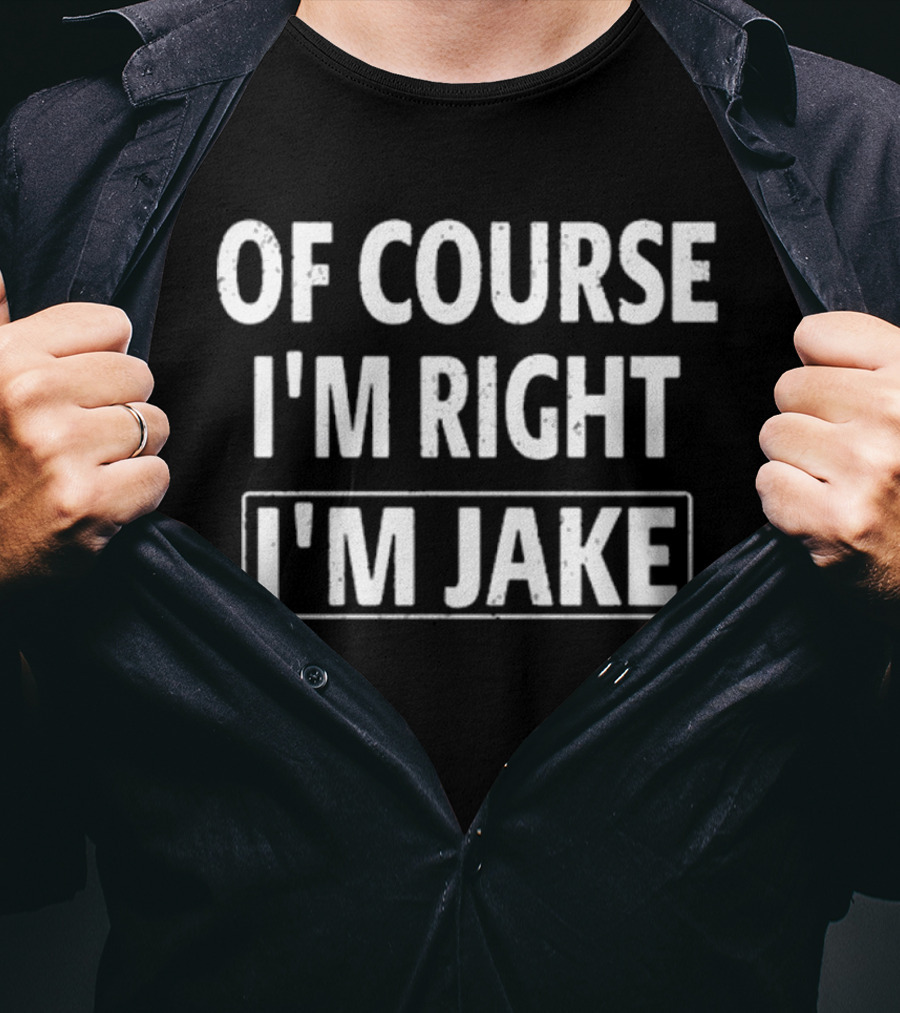 Passthatpuss Wearing Of Course I’m Right I’m Jake T-Shirt