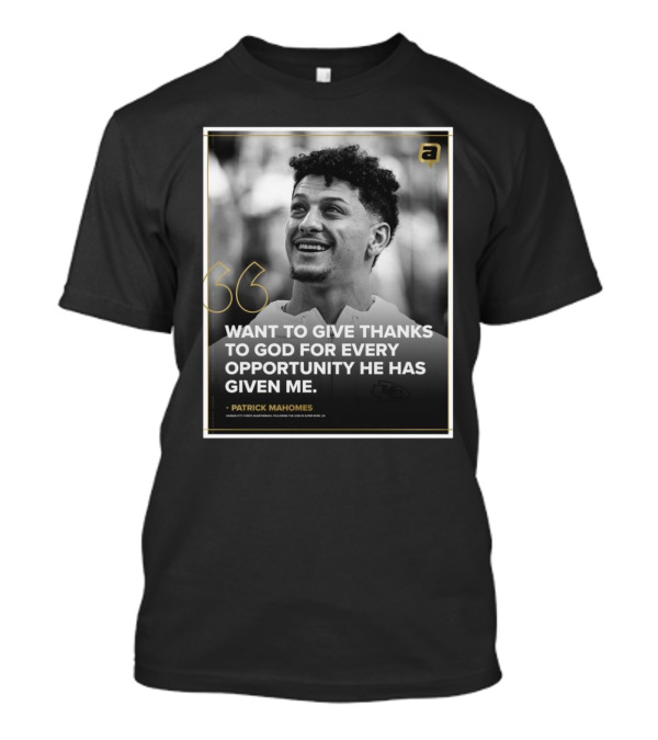 Patrick Mahomes Want To Give Thanks To God For Every Opportunity He Has Given Me Kansas City Chiefs T-Shirt