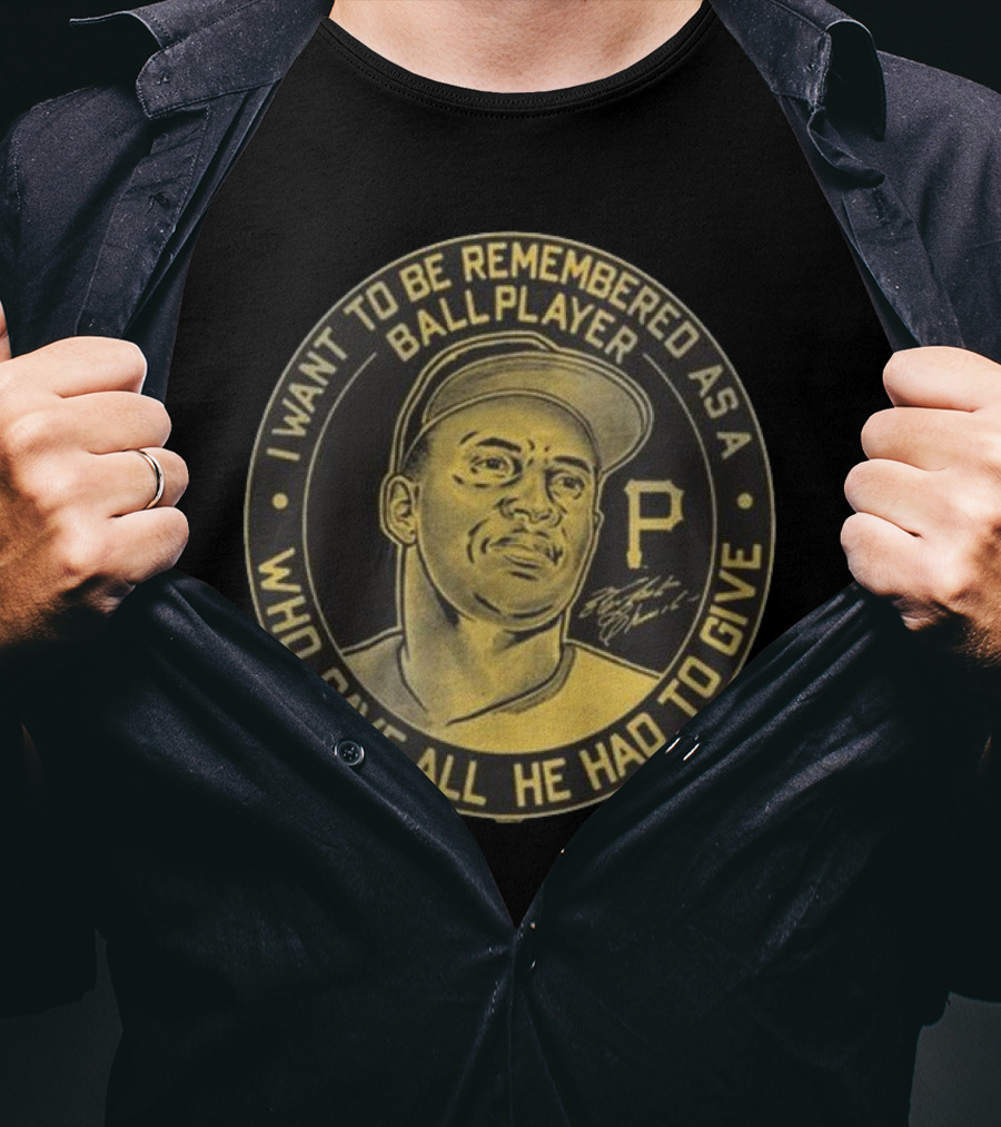 Pittsburgh Pirates Roberto Clemente I Want To Be Remembered As A Ball Player Who Gave All He Had To Give Signature T-Shirt