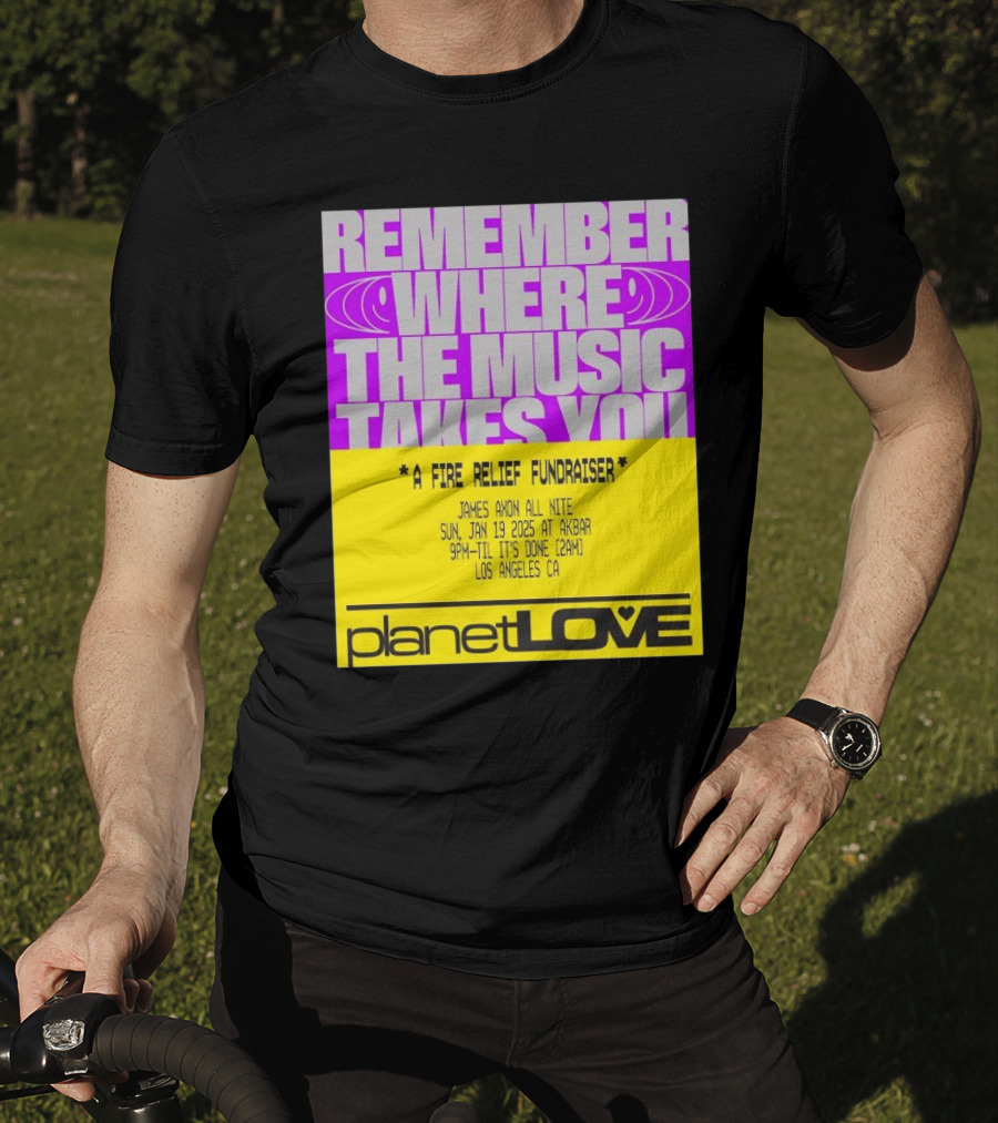 Planet Love Remember Where The Music Takes You Fire Relief Fundraiser Jan 19 2025 Akbar Los Angeles T-Shirt