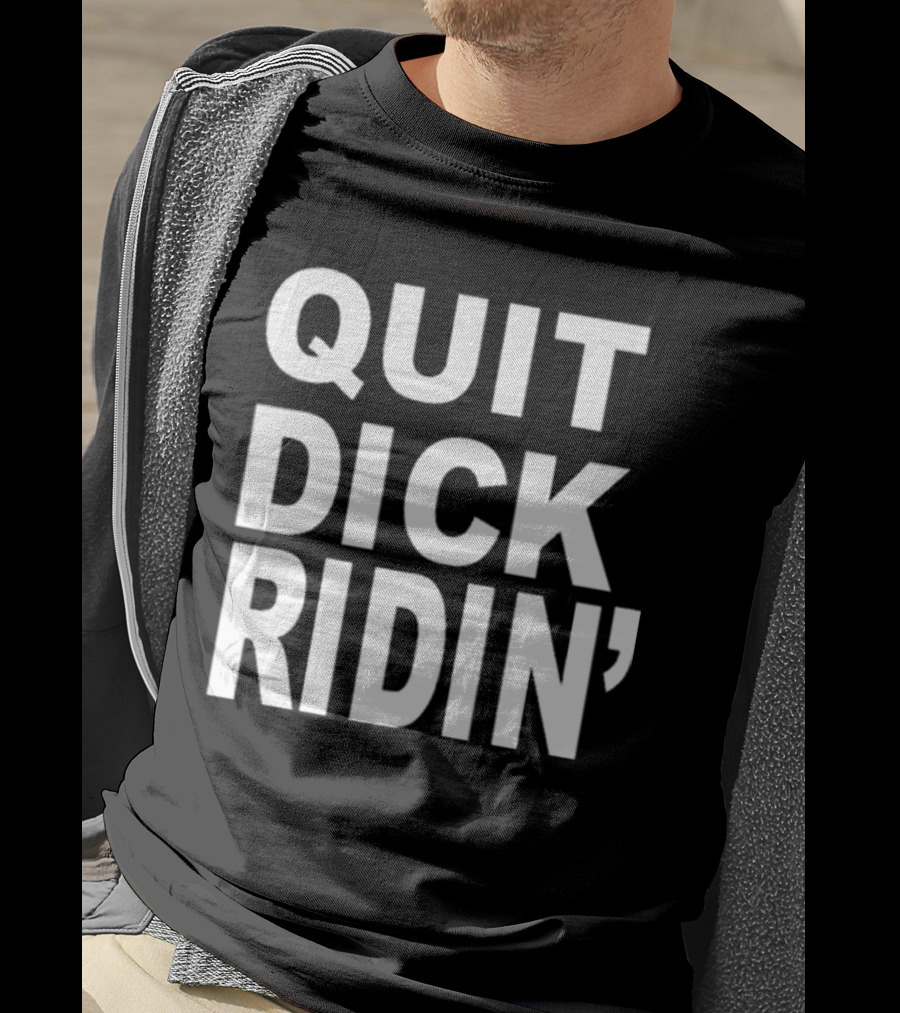 QUIT DICK RIDIN' T-Shirt