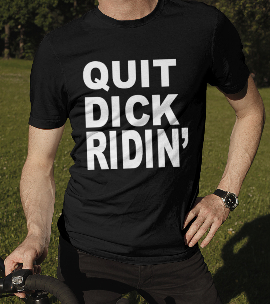 QUIT DICK RIDIN' T-Shirt