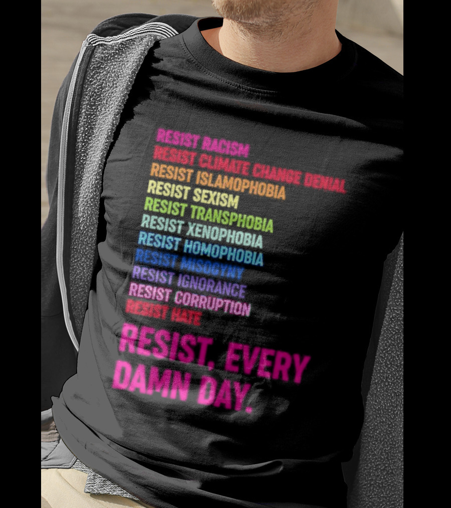Resist Misogyny Racism Sexism Transphobia Homophobia Inequality Corruption Fear Every Damn Day T-Shirt