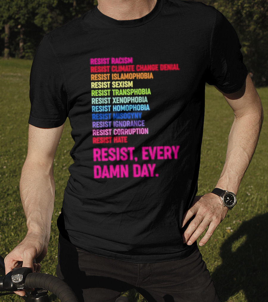 Resist Misogyny Racism Sexism Transphobia Homophobia Inequality Corruption Fear Every Damn Day T-Shirt