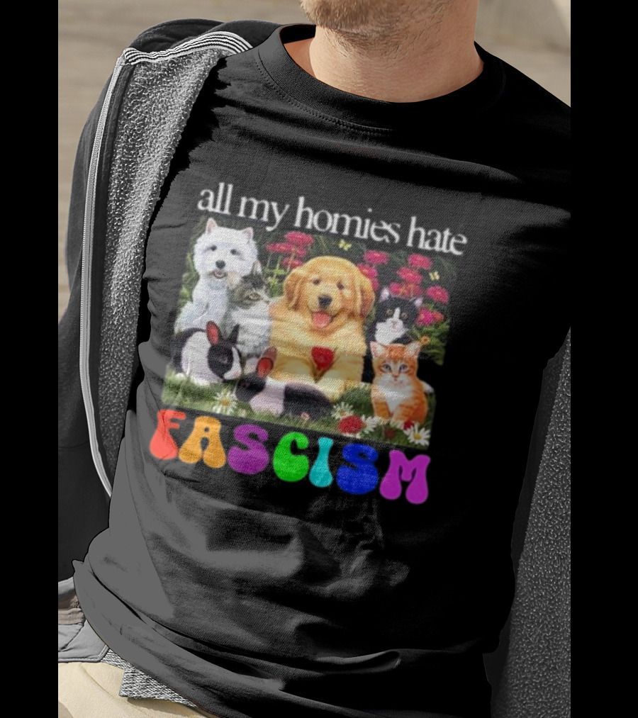 All My Homies Hate Fascism Puppies Kittens Rabbits Flowers T-Shirt