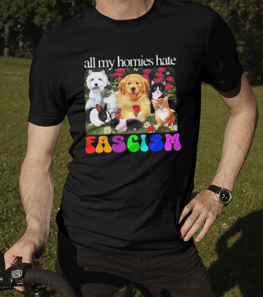 All My Homies Hate Fascism Puppies Kittens Rabbits Flowers T-Shirt