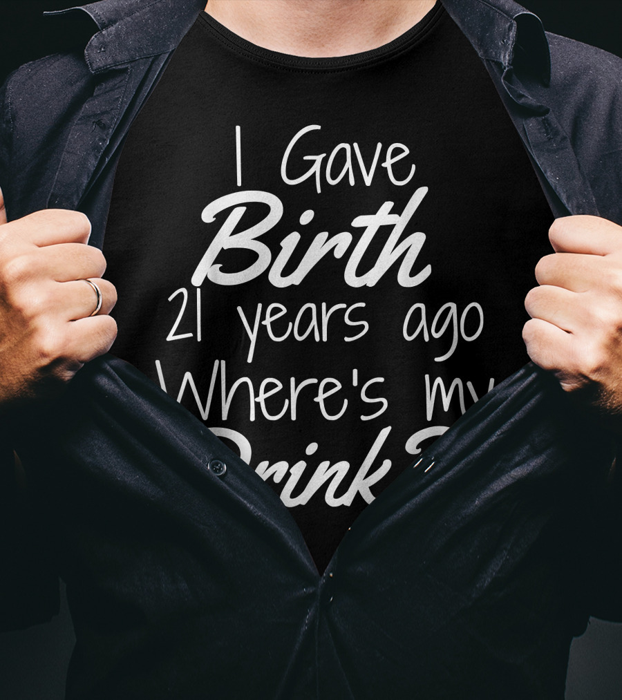 I Gave Birth 21 Years Ago Where's My Drink 21st Birthday For Mom 21 Year Old Child Son Daughter T-Shirt