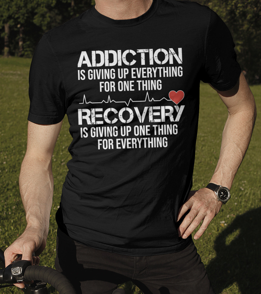 Addiction Is Giving Up Everything For One Thing Recovery Is Giving Up One Thing For Everything Heartbeat AA NA Clean Sober Life T-Shirt