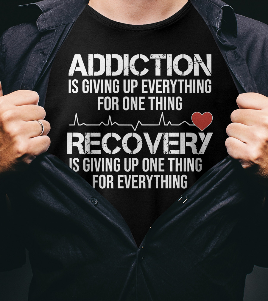 Addiction Is Giving Up Everything For One Thing Recovery Is Giving Up One Thing For Everything Heartbeat AA NA Clean Sober Life T-Shirt