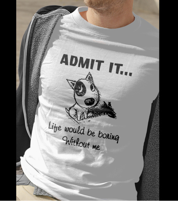 Admit It Life Would Be Boring Without Me With Cartoon Dog T-Shirt